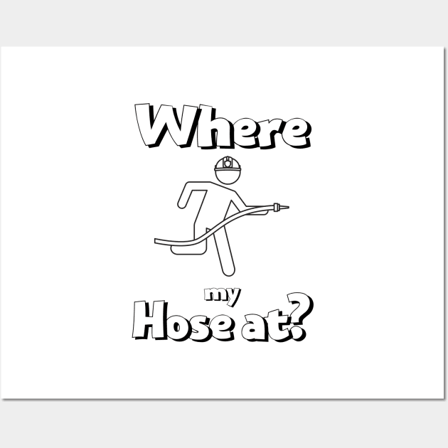 Where my hose at black text design with Fireman Wall Art by BlueLightDesign